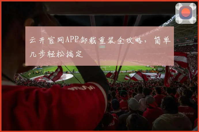 云开官网APP卸载重装全攻略，简单几步轻松搞定