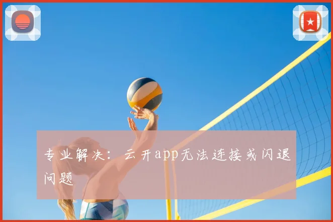 专业解决：云开app无法连接或闪退问题