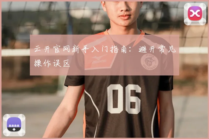 云开官网新手入门指南：避开常见操作误区