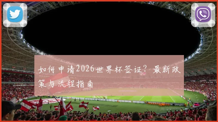 如何申请2026世界杯签证？最新政策与流程指南