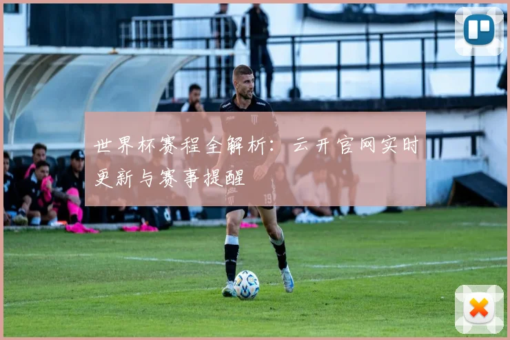 世界杯赛程全解析：云开官网实时更新与赛事提醒