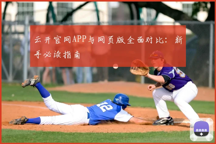 云开官网APP与网页版全面对比：新手必读指南
