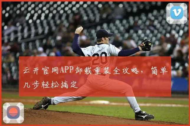 云开官网APP卸载重装全攻略，简单几步轻松搞定