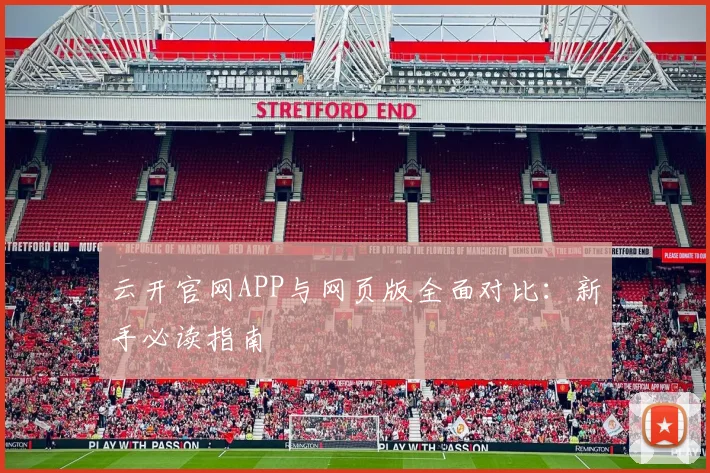 云开官网APP与网页版全面对比：新手必读指南