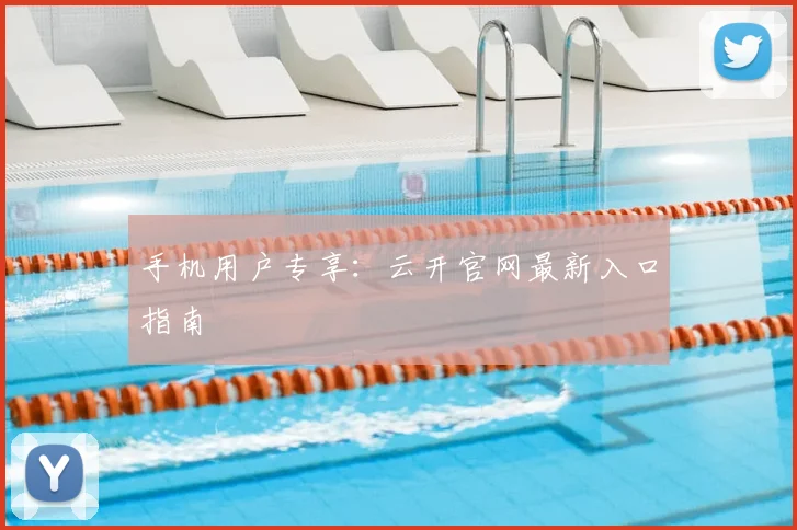 手机用户专享：云开官网最新入口指南