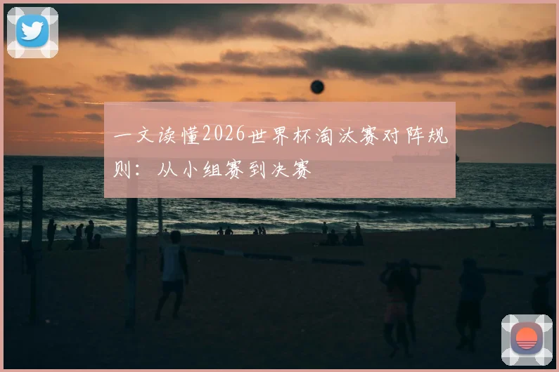 一文读懂2026世界杯淘汰赛对阵规则：从小组赛到决赛