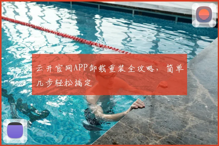 云开官网APP卸载重装全攻略，简单几步轻松搞定