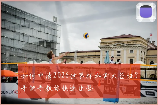 如何申请2026世界杯加拿大签证？手把手教你快速出签