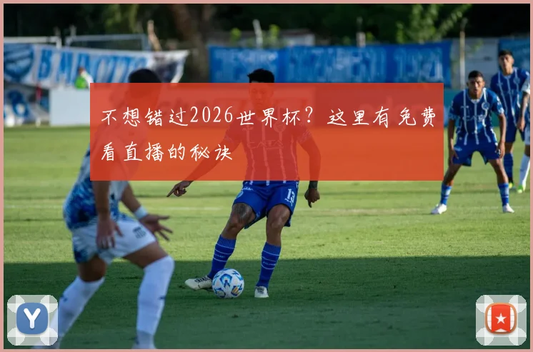 不想错过2026世界杯？这里有免费看直播的秘诀
